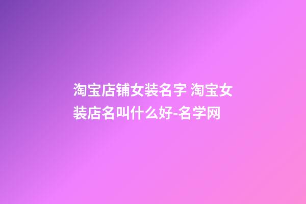 淘宝店铺女装名字 淘宝女装店名叫什么好-名学网-第1张-店铺起名-玄机派